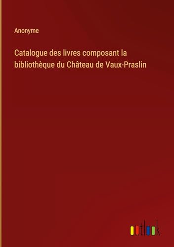 Catalogue des livres composant la bibliothèque du Château de Vaux-Praslin