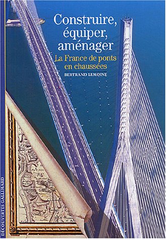 Decouverte Gallimard: Construire, equiper, amenager : la France de ponts e