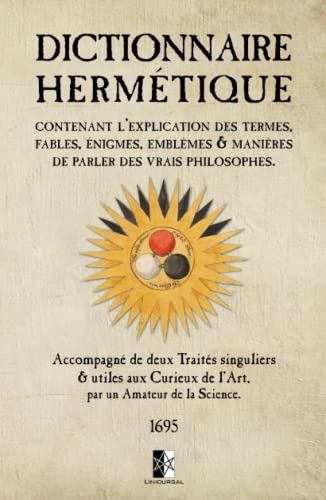 Dictionnaire Hermétique: Contenant l’explication des Termes, Fables, Énigmes, Emblèmes et Manières de parler des Vrais Philosophes Dictionnaire Hermétique: Contenant l’explication des Termes, Fables, Énigmes, Emblèmes et Manières de parler des Vrais Philosophes