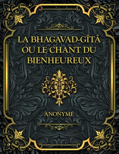 La Bhagavad-Gîtâ ou le Chant du Bienheureux: Yoga : Le chemin vers la sagesse universelle et l’éveil spirituel La Bhagavad-Gîtâ ou le Chant du Bienheureux: Yoga : Le chemin vers la sagesse universelle et l’éveil spirituel von Independently published