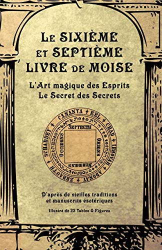 Le Sixième et Septième Livre de Moise: L'Art magique des Esprits. Le Secret des Secrets