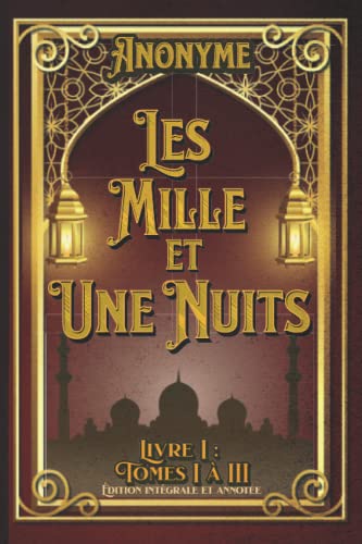 Les Mille et Une Nuits Livre I : Tomes I à III Édition intégrale et annotée: édition collector von Independently published