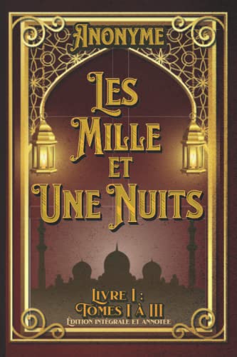 Les Mille et Une Nuits Livre I : Tomes I à III Édition intégrale et annotée: édition collector