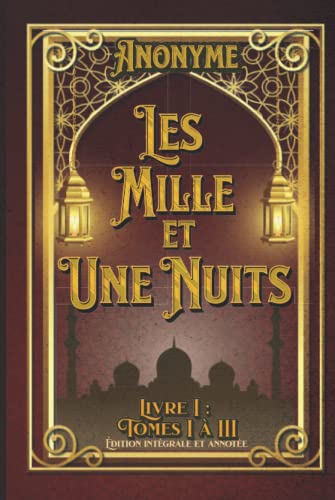 Les Mille et Une Nuits Livre I : Tomes I à III Édition intégrale et annotée: édition collector Les Mille et Une Nuits Livre I : Tomes I à III Édition intégrale et annotée: édition collector