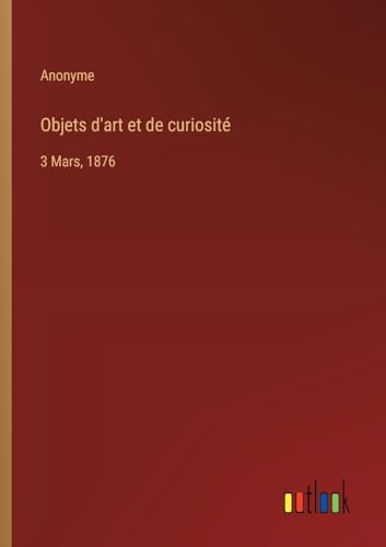 Objets d'art et de curiosité: 3 Mars, 1876