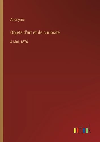 Objets d'art et de curiosité: 4 Mai, 1876
