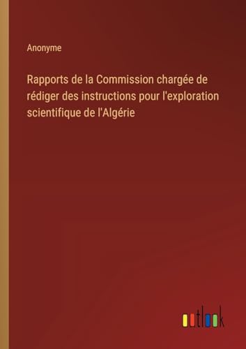 Rapports de la Commission chargée de rédiger des instructions pour l'exploration scientifique de l'Algérie Rapports de la Commission chargée de rédiger des instructions pour l'exploration scientifique de l'Algérie von Outlook Verlag