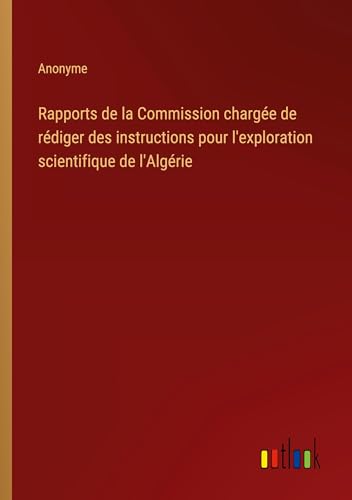 Rapports de la Commission chargée de rédiger des instructions pour l'exploration scientifique de l'Algérie Rapports de la Commission chargée de rédiger des instructions pour l'exploration scientifique de l'Algérie