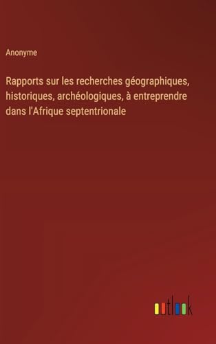 Rapports sur les recherches géographiques, historiques, archéologiques, à entreprendre dans l'Afrique septentrionale Rapports sur les recherches géographiques, historiques, archéologiques, à entreprendre dans l'Afrique septentrionale von Outlook Verlag