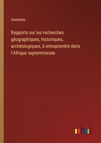 Rapports sur les recherches géographiques, historiques, archéologiques, à entreprendre dans l'Afrique septentrionale Rapports sur les recherches géographiques, historiques, archéologiques, à entreprendre dans l'Afrique septentrionale