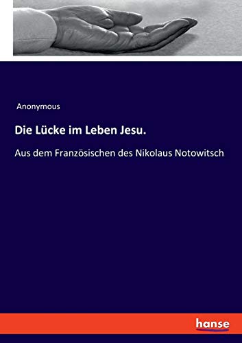 Die Lücke im Leben Jesu.: Aus dem Französischen des Nikolaus Notowitsch Die Lücke im Leben Jesu.: Aus dem Französischen des Nikolaus Notowitsch von Hansebooks