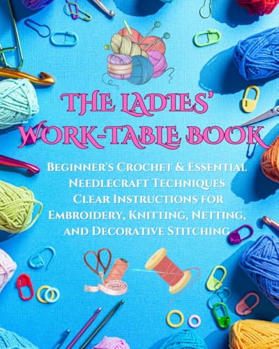 THE LADIES’ WORK-TABLE BOOK: Beginner's Crochet & Essential Needlecraft Techniques Clear Instructions for Embroidery, Knitting, Netting, and Decorative Stitching THE LADIES’ WORK-TABLE BOOK: Beginner's Crochet & Essential Needlecraft Techniques Clear Instructions for Embroidery, Knitting, Netting, and Decorative Stitching von Independently published