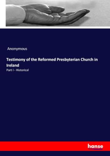 Testimony of the Reformed Presbyterian Church in Ireland: Part I - Historical von hansebooks