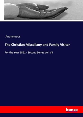 The Christian Miscellany and Family Visiter: For the Year 1861 - Second Series Vol. VII The Christian Miscellany and Family Visiter: For the Year 1861 - Second Series Vol. VII von hansebooks