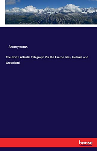 The North Atlantic Telegraph Via the Faeroe Isles, Iceland, and Greenland The North Atlantic Telegraph Via the Faeroe Isles, Iceland, and Greenland