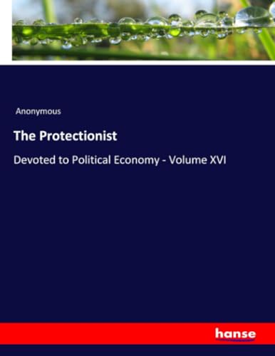 The Protectionist: Devoted to Political Economy - Volume XVI The Protectionist: Devoted to Political Economy - Volume XVI von hansebooks