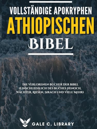 Vollständige Apokryphen Der Äthiopischen Bibel(Kommentiert): Die Verlorenen Bücher Der Bibel (Einschließlich Des Buches Henoch, Wächter, Riesen, Sirach Und Viele Mehr)