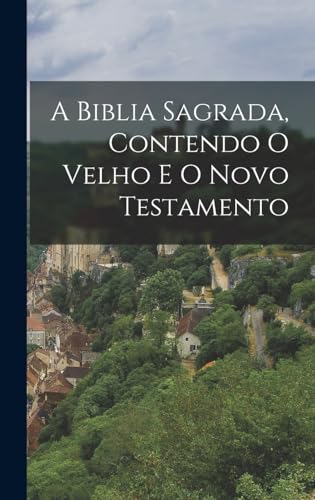 A Biblia Sagrada, Contendo O Velho E O Novo Testamento A Biblia Sagrada, Contendo O Velho E O Novo Testamento