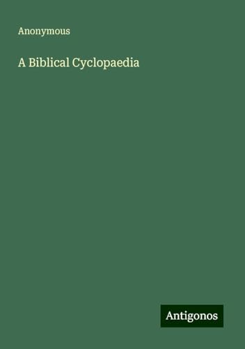 A Biblical Cyclopaedia A Biblical Cyclopaedia von Antigonos Verlag