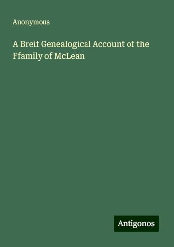 A Breif Genealogical Account of the Ffamily of McLean A Breif Genealogical Account of the Ffamily of McLean von Antigonos Verlag