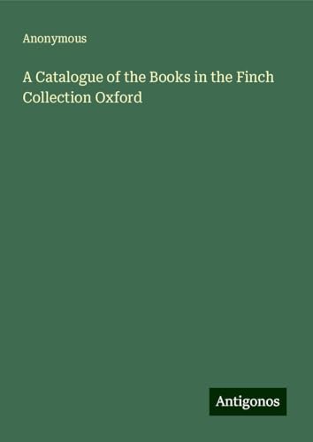 A Catalogue of the Books in the Finch Collection Oxford A Catalogue of the Books in the Finch Collection Oxford von Antigonos Verlag