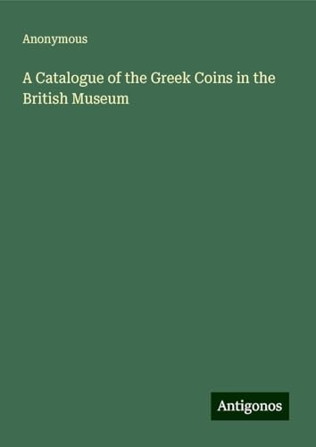 A Catalogue of the Greek Coins in the British Museum A Catalogue of the Greek Coins in the British Museum von Antigonos Verlag