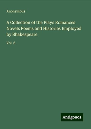 A Collection of the Plays Romances Novels Poems and Histories Employed by Shakespeare: Vol. 6 A Collection of the Plays Romances Novels Poems and Histories Employed by Shakespeare: Vol. 6 von Antigonos Verlag
