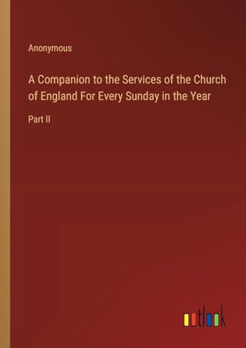 A Companion to the Services of the Church of England For Every Sunday in the Year: Part II