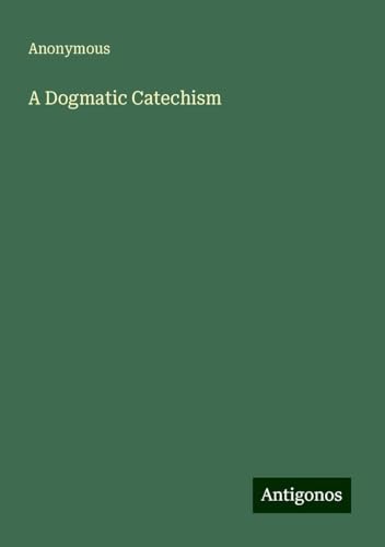 A Dogmatic Catechism A Dogmatic Catechism von Antigonos Verlag