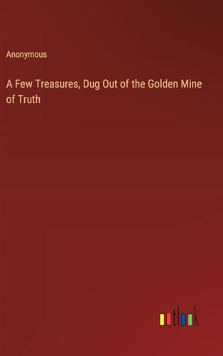A Few Treasures, Dug Out of the Golden Mine of Truth A Few Treasures, Dug Out of the Golden Mine of Truth von Outlook Verlag