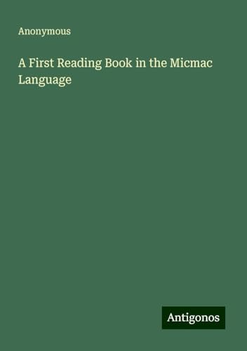 A First Reading Book in the Micmac Language A First Reading Book in the Micmac Language von Antigonos Verlag