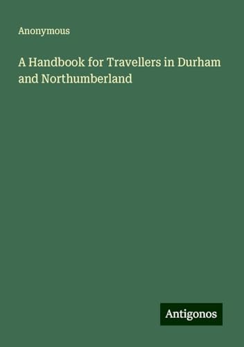 A Handbook for Travellers in Durham and Northumberland A Handbook for Travellers in Durham and Northumberland von Antigonos Verlag
