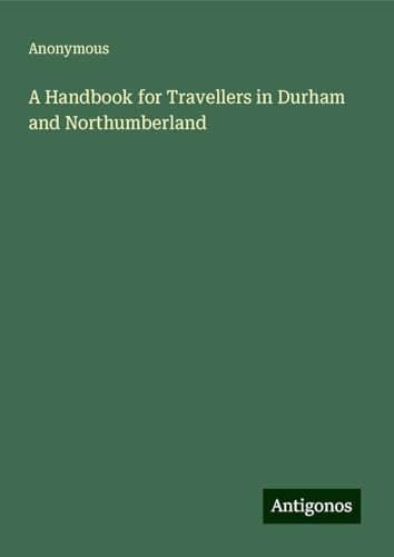 A Handbook for Travellers in Durham and Northumberland A Handbook for Travellers in Durham and Northumberland von Antigonos Verlag