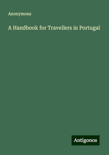 A Handbook for Travellers in Portugal A Handbook for Travellers in Portugal von Antigonos Verlag