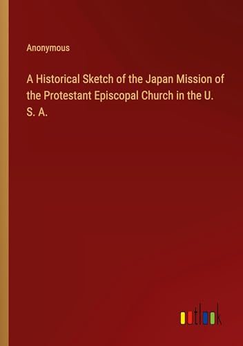A Historical Sketch of the Japan Mission of the Protestant Episcopal Church in the U. S. A.