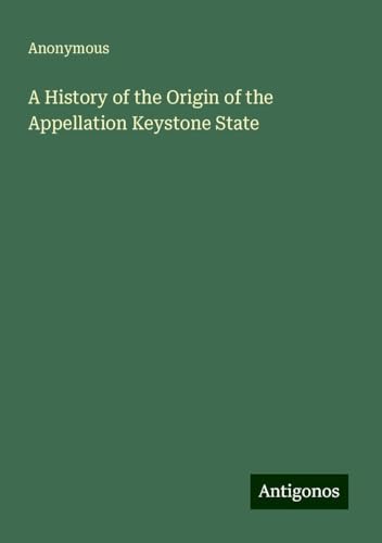 A History of the Origin of the Appellation Keystone State A History of the Origin of the Appellation Keystone State von Antigonos Verlag
