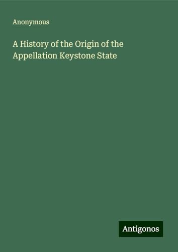 A History of the Origin of the Appellation Keystone State A History of the Origin of the Appellation Keystone State von Antigonos Verlag