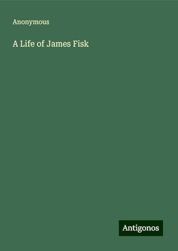 A Life of James Fisk A Life of James Fisk von Antigonos Verlag