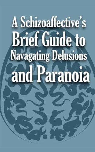 A Schizoaffective’s Brief Guide to Navigating Delusions and Paranoia A Schizoaffective’s Brief Guide to Navigating Delusions and Paranoia von Independently published