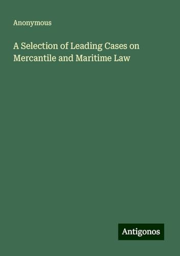 A Selection of Leading Cases on Mercantile and Maritime Law A Selection of Leading Cases on Mercantile and Maritime Law von Antigonos Verlag