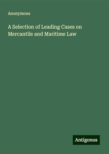 A Selection of Leading Cases on Mercantile and Maritime Law A Selection of Leading Cases on Mercantile and Maritime Law von Antigonos Verlag