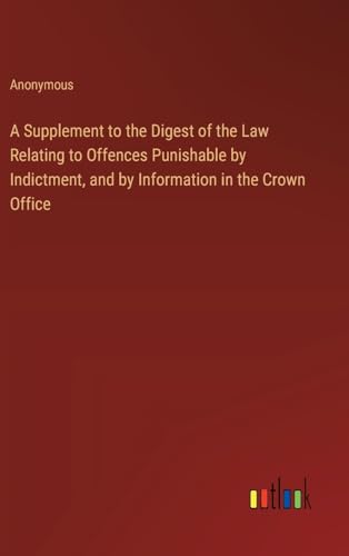 A Supplement to the Digest of the Law Relating to Offences Punishable by Indictment, and by Information in the Crown Office A Supplement to the Digest of the Law Relating to Offences Punishable by Indictment, and by Information in the Crown Office von Outlook Verlag