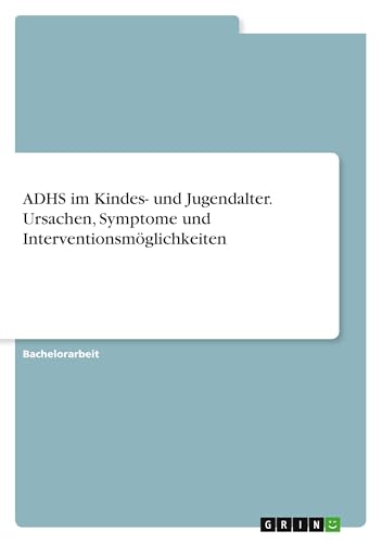 ADHS im Kindes- und Jugendalter. Ursachen, Symptome und Interventionsmöglichkeiten ADHS im Kindes- und Jugendalter. Ursachen, Symptome und Interventionsmöglichkeiten von GRIN Verlag