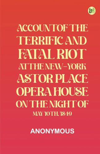 Account of the Terrific and Fatal Riot at the New-York Astor Place Opera House on the Night of May 10th, 1849 von Zinc Read
