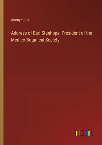 Address of Earl Stanhope, President of the Medico Botanical Society Address of Earl Stanhope, President of the Medico Botanical Society von Outlook Verlag