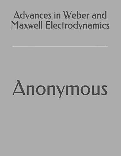 Advances in Weber and Maxwell Electrodynamics Advances in Weber and Maxwell Electrodynamics