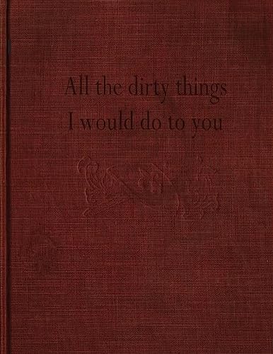 All the dirty things I would do to you All the dirty things I would do to you