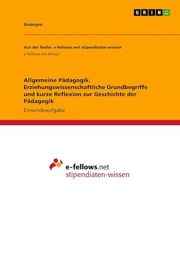 Allgemeine Pädagogik. Erziehungswissenschaftliche Grundbegriffe und kurze Reflexion zur Geschichte der Pädagogik Allgemeine Pädagogik. Erziehungswissenschaftliche Grundbegriffe und kurze Reflexion zur Geschichte der Pädagogik von GRIN Verlag