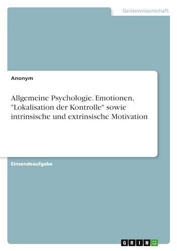 Allgemeine Psychologie. Emotionen, "Lokalisation der Kontrolle" sowie intrinsische und extrinsische Motivation Allgemeine Psychologie. Emotionen, "Lokalisation der Kontrolle" sowie intrinsische und extrinsische Motivation