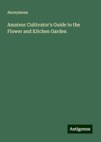 Amateur Cultivator's Guide to the Flower and Kitchen Garden Amateur Cultivator's Guide to the Flower and Kitchen Garden von Antigonos Verlag